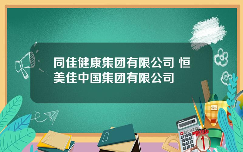 同佳健康集团有限公司 恒美佳中国集团有限公司